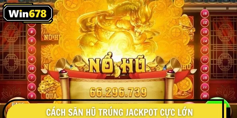 Cách săn hũ trúng jackpot cực lớn