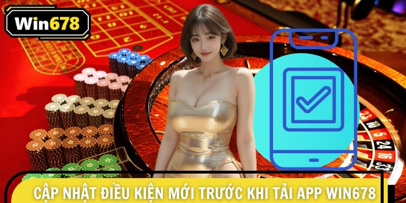 Cập nhật điều kiện mới nhất trước khi thực hiện tải app Win678