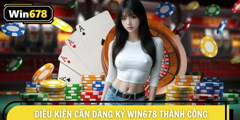 Điều kiện trước khi mở tài khoản WIN678 bạn cần đáp ứng