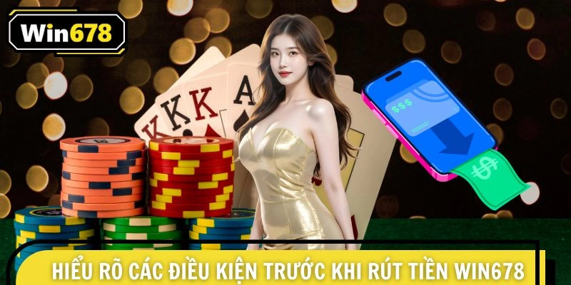 Hiểu rõ các điều kiện trước khi giao dịch rút tiền Win678