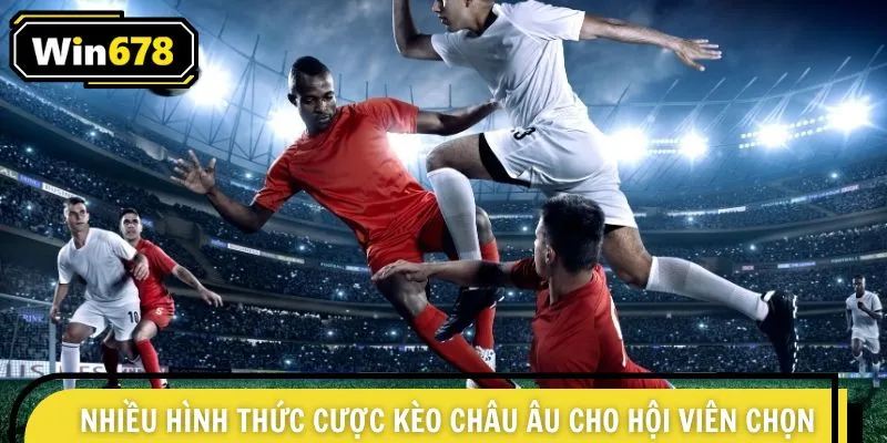 Nhiều hình thức cược kèo châu Âu cho hội viên chọn