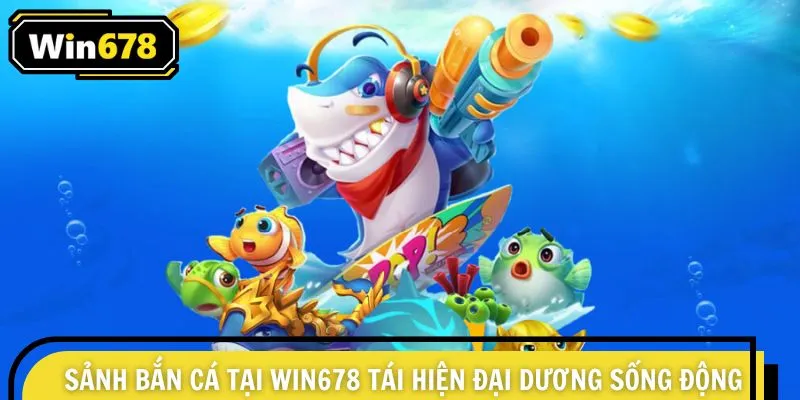 Sảnh bắn cá tại Win678 tái hiện đại dương sống động
